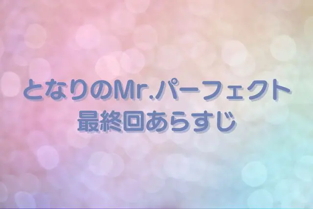 となりのMr.パーフェクト最終回あらすじや感想・考察！ラストはハッピーエンド！