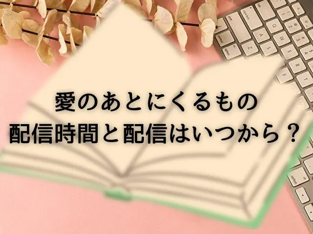 愛のあとにくるもの配信時間と配信はいつから？プライムビデオ更新時間と何話構成か日程も！