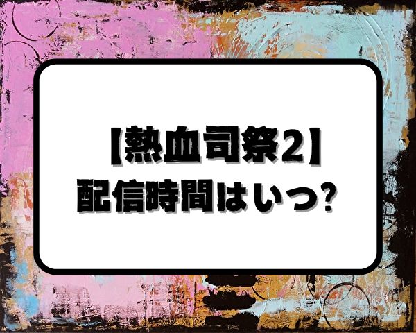 熱血司祭2　配信時間