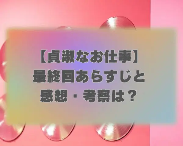 【貞淑なお仕事】最終回あらすじと感想考察は？結末は女性の地位向上で村社会に変化？