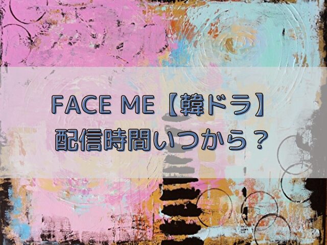 Face Me　韓ドラ　配信時間