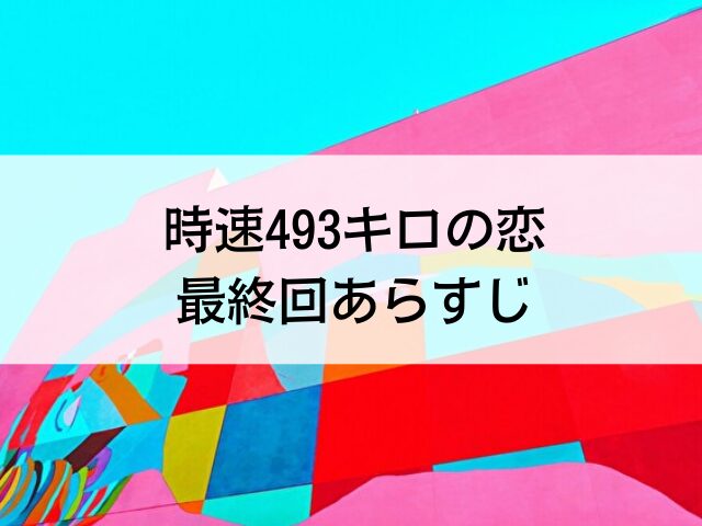 時速493キロの恋　最終回