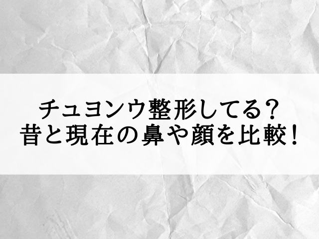 チュヨンウ 整形