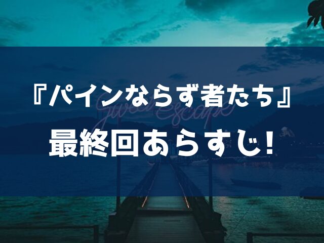 パインならず者たち【最終回】ネタバレあらすじ&感想は?結末ラストは人生一発逆転?