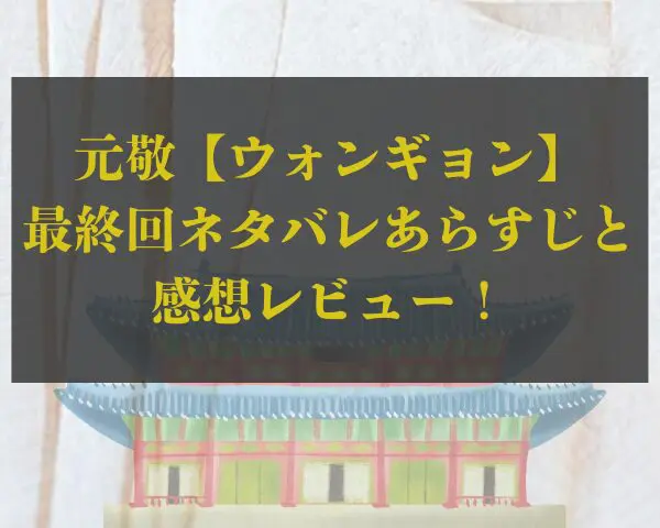 元敬【ウォンギョン】最終回ネタバレあらすじと感想レビュー！結末は切ない最期！