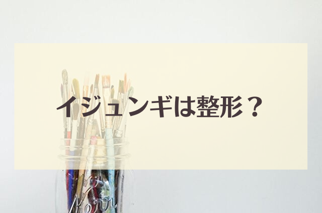 イジュンギ 整形