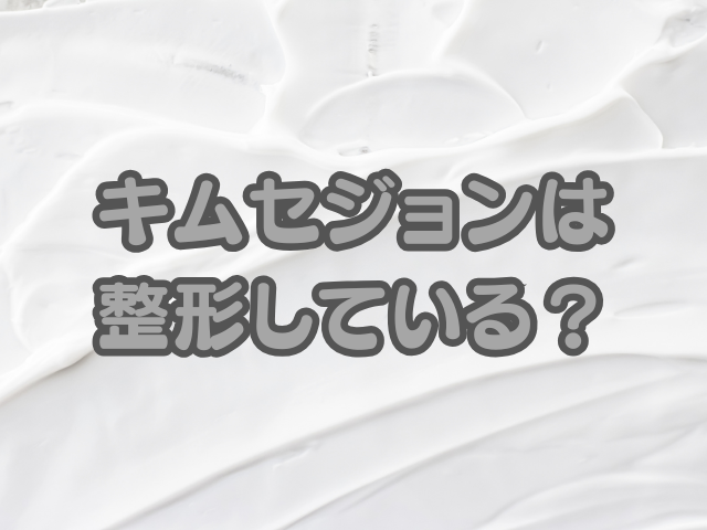 キムセジョンは整形しているのか？昔と今を比較して変化の理由を検証