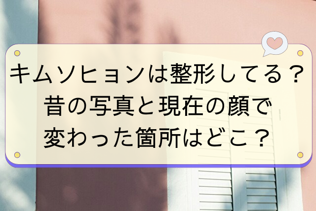 キムソヒョンは整形してる？昔の写真と現在の顔で変わった箇所はどこ？