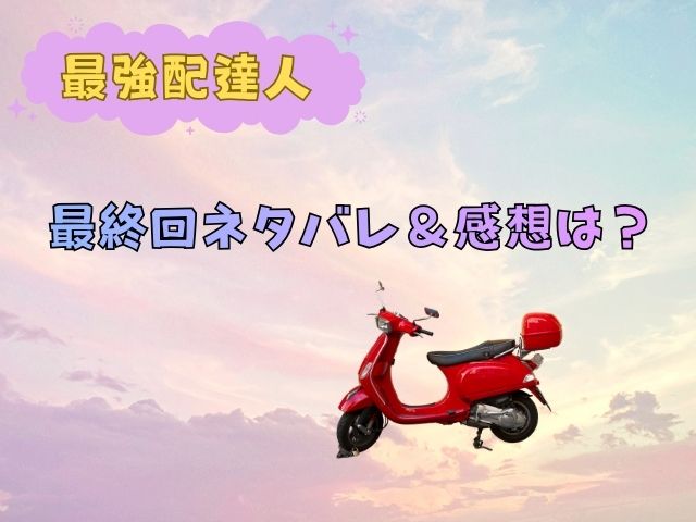 最強配達人の最終回ネタバレ＆感想は？涙と希望に包まれた結末を徹底レビュー！