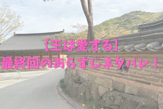 【王は愛する】最終回のあらすじネタバレ！切ない結末と感想レビューを解説