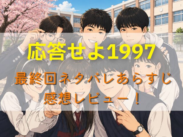 応答せよ1997最終回ネタバレあらすじ＆感想レビュー！結末は初恋成就で感動のラストへ