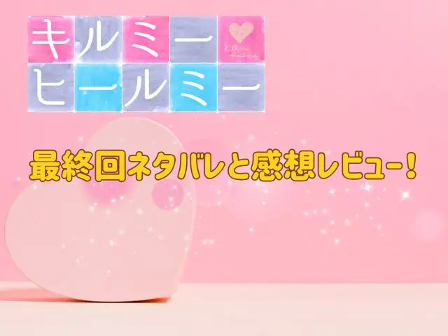 キルミー・ヒールミー最終回ネタバレと感想レビュー！結末は涙の再生と愛の完結へ